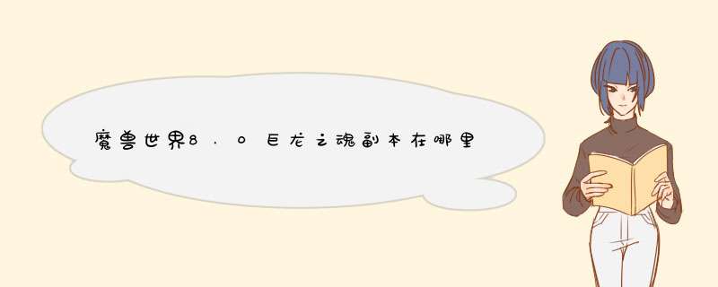 魔兽世界8.0巨龙之魂副本在哪里 DS是什么副本